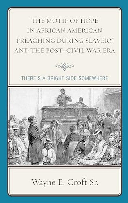 Motif Of Hope In African American Preaching During Slavery And The Post-Civil War Era: There's A Bright Side Somewhere-..