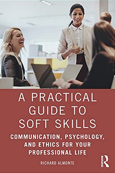 A Practical Guide To Soft Skills: Communication, Psychology, And Ethics For Your Professional Life-..