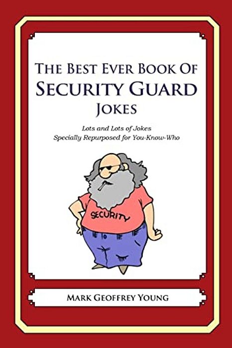 The Best Ever Book Of Security Guard Jokes: Lots And Lots Of Jokes Specially Repurposed For You-Know-who-..