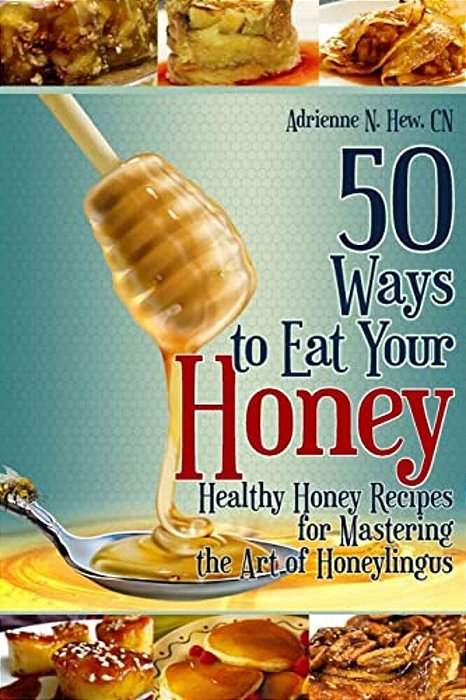 50 Ways To Eat Your Honey: Healthy Honey Recipes For Mastering The Art Of Honeylingus-..