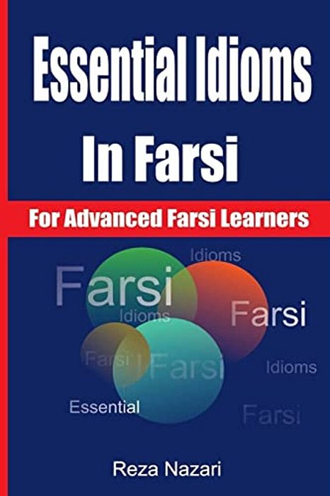 Essential Idioms In Farsi: For Advanced Farsi Learners-..