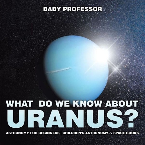 What Do We Know About Uranus? Astronomy For Beginners Children's Astronomy & Space Books-..