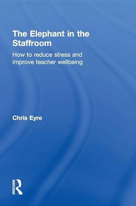 The Elephant In The Staffroom: How To Reduce Stress And Improve Teacher Wellbeing-..