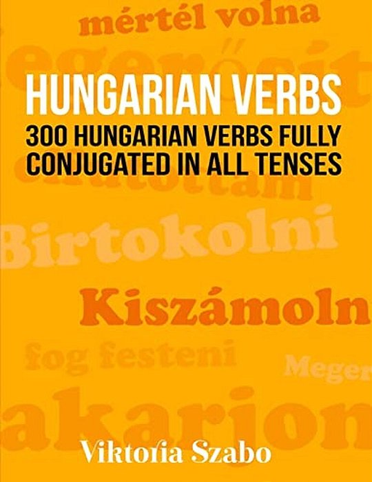 Hungarian Verbs: 300 Hungarian Verbs Fully Conjugated In All Tenses-..