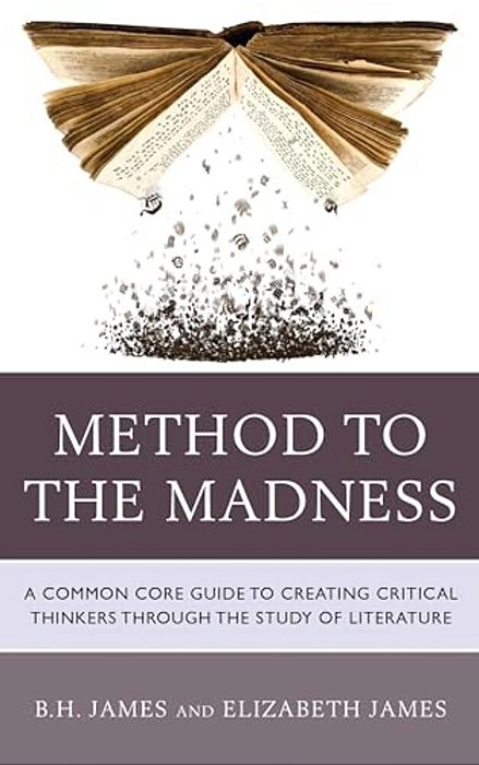 Method To The Madness: A Common Core Guide To Creating Critical Thinkers Through The Study Of Literature-..