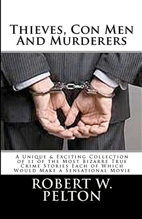 Thieves, Con Men & Murderers: A Unique & Exciting Collection Of 11 Of The Most Bizarre True Crime Stories Each Of Which Would Make A Sensational Mov-..