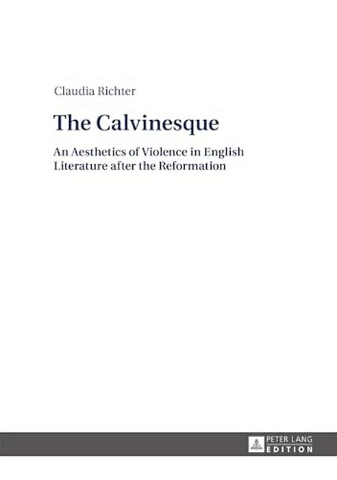 The Calvinesque: An Aesthetics Of Violence In English Literature After The Reformation-..