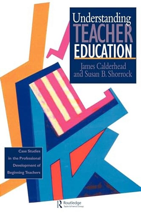 Understanding Teacher Education: Case Studies In The Professional Development Of Beginning Teachers-..