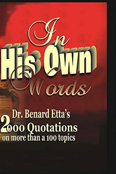 In His Own Words: Dr. Bernard Etta's 2000 Quotations On More Than A Hundred Topics-..