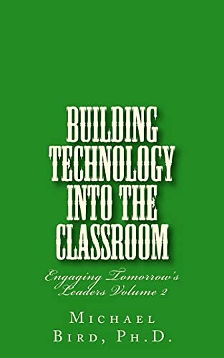Building Technology Into The Classroom: Engaging Tomorrow's Leaders Volume 2-..