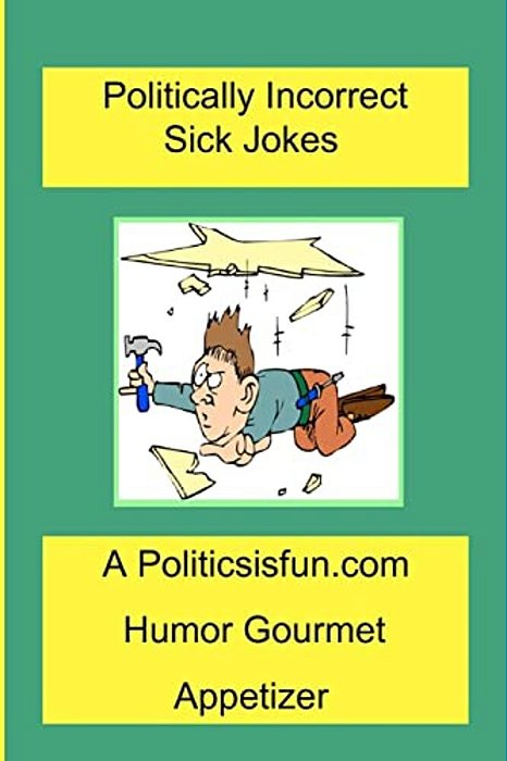 Politically Incorrect Sick Jokes: Twisted And Strange Humor, Jokes And Rhymes Adult, Dirty, Gross Or Clean, Of Sex. Life And Weird. -..