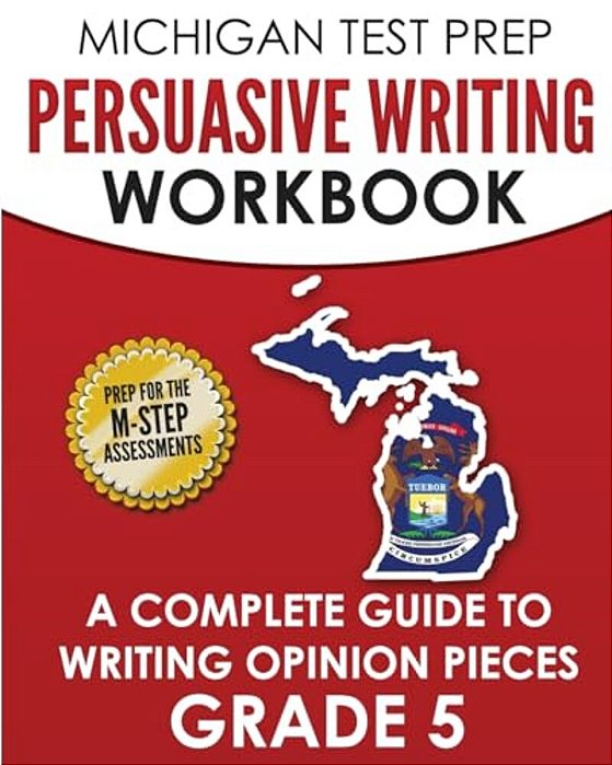Michigan Test Prep Persuasive Writing Workbook Grade 5: A Complete Guide To Writing Opinion Pieces-..