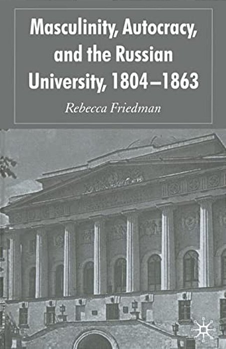 Masculinity, Autocracy And The Russian University, 1804-1863-..