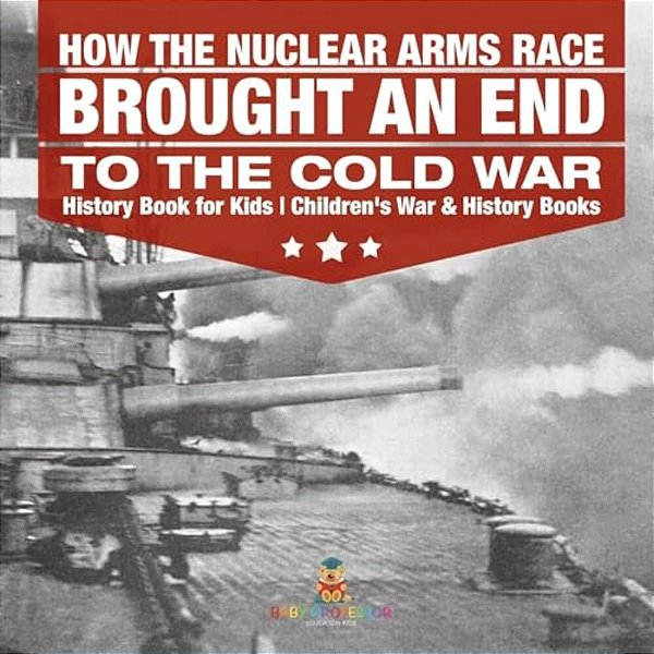 How The Nuclear Arms Race Brought An End To The Cold War - History Book For Kids Children's War & History Books-..