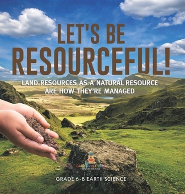 Let's Be Resourceful! Land Resources As A Natural Resource Are How They'Re Managed Grade 6-8 Earth Science-..