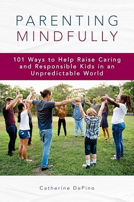 Parenting Mindfully: 101 Ways To Help Raise Caring And Responsible Kids In An Unpredictable World-..