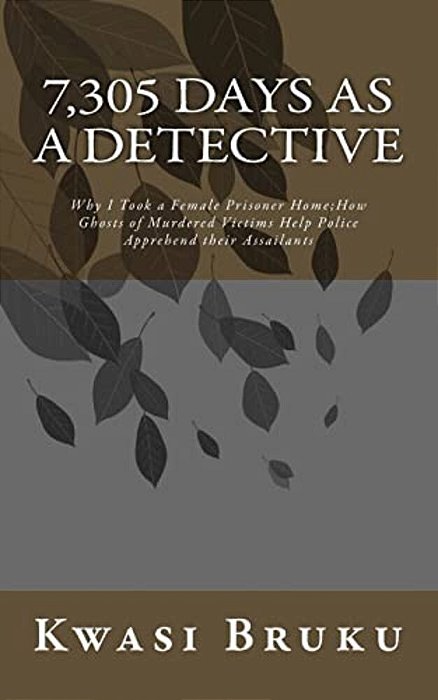 7,305 Days As A Detective: Why I Took A Female Prisoner Home; How Ghosts Of Murdered Victims Help Police Apprehend Their Assailants-..