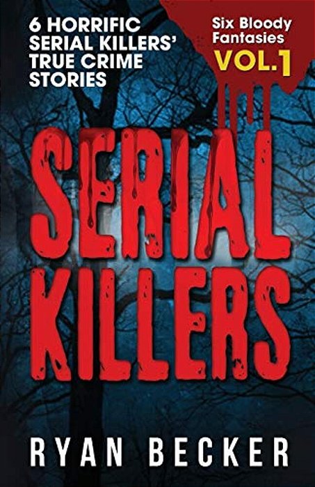 Serial Killers Volume 1: 6 Horrific Serial Killers' True Crime Stories-..
