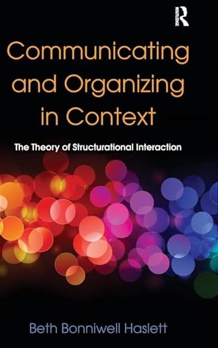 Communicating And Organizing In Context: The Theory Of Structurational Interaction-..