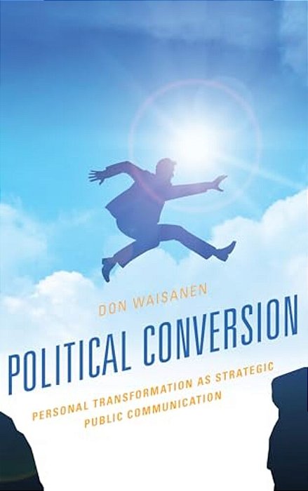 Political Conversion: Personal Transformation As Strategic Public Communication-..