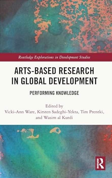 Arts-Based Research In Global Development: Performing Knowledge-..