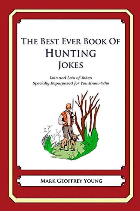 The Best Ever Book Of Hunting Jokes: Lots And Lots Of Jokes Specially Repurposed For You-Know-who-..