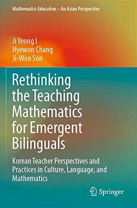 Rethinking The Teaching Mathematics For Emergent Bilinguals: Korean Teacher Perspectives And Practices In Culture, Language, And Mathematics-..