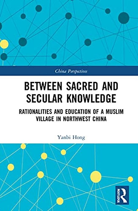 Between Sacred And Secular Knowledge: Rationalities And Education Of A Muslim Village In Northwest China-..