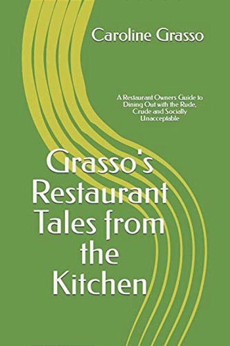 Grasso's Restaurant Tales From The Kitchen: A Restaurant Owners Guide To Dining Out With The Rude, Crude And Socially Unacceptable-..