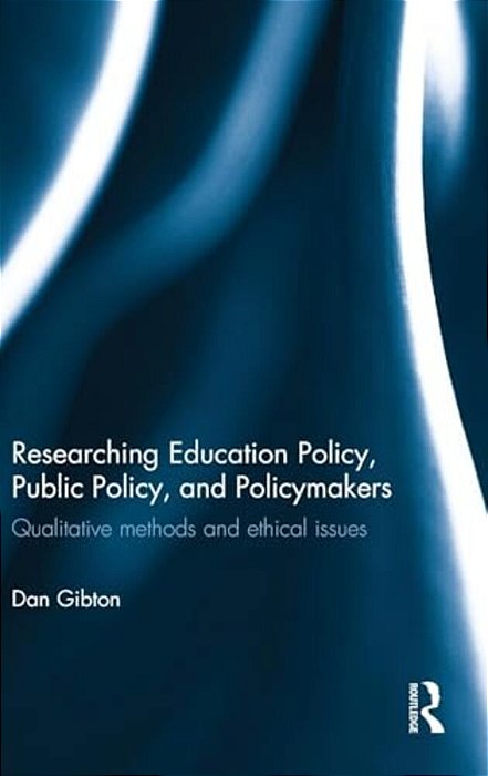 Researching Education Policy, Public Policy, And Policymakers: Qualitative Methods And Ethical Issues-..