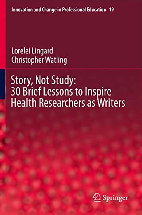 Story, Not Study: 30 Brief Lessons To Inspire Health Researchers As Writers-..
