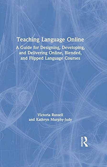 Teaching Language Online: A Guide For Designing, Developing, And Delivering Online, Blended, And Flipped Language Courses-..