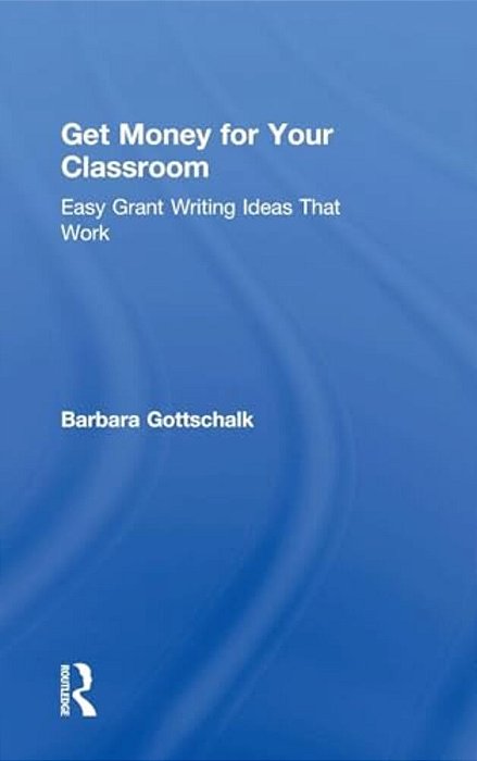 Get Money For Your Classroom: Easy Grant Writing Ideas That Work-..