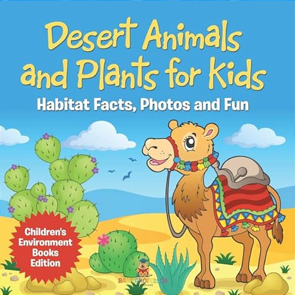 Desert Animals And Plants For Kids: Habitat Facts, Photos And Fun Children's Environment Books Edition-..