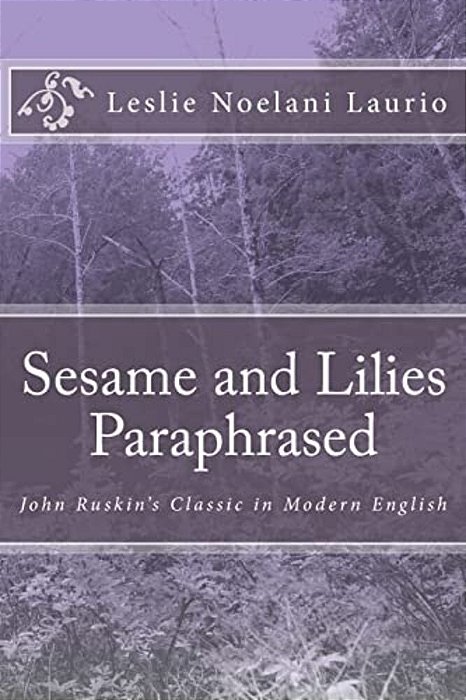 Sesame And Lilies Paraphrased: John Ruskin's Classic In Modern English-..