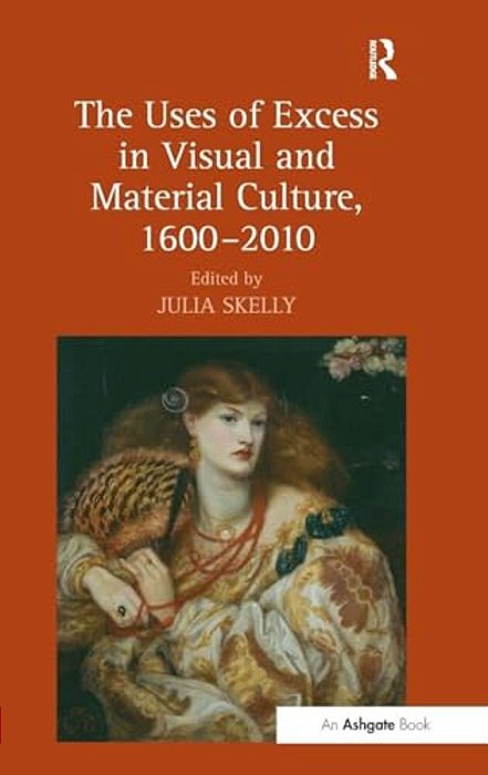 The Uses Of Excess In Visual And Material Culture, 1600-2010-..