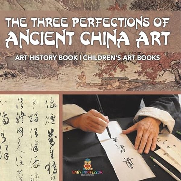 The Three Perfections Of Ancient China Art - Art History Book Children's Art Books-..