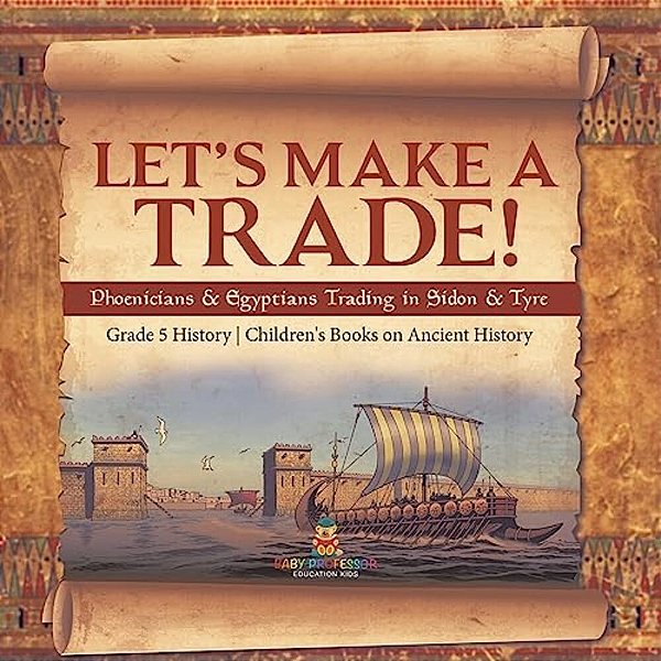 Let's Make A Trade!: Phoenicians & Egyptians Trading In Sidon & Tyre Grade 5 History Children's Books On Ancient History-..