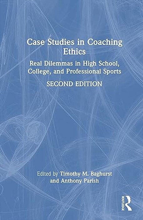 Case Studies In Coaching Ethics: Real Dilemmas In High School, College, And Professional Sports-..