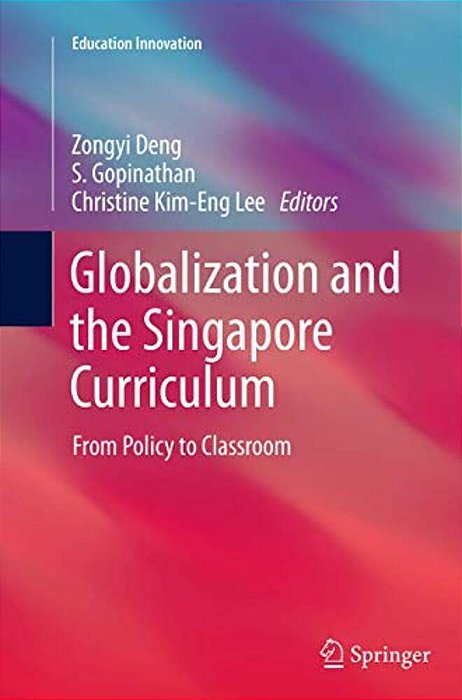 Globalization And The Singapore Curriculum: From Policy To Classroom-..