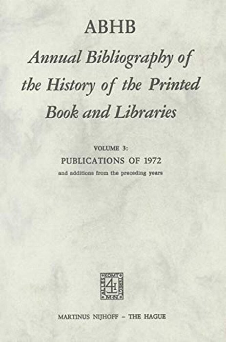 Abhb Annual Bibliography Of The History Of The Printed Book And Libraries: Volume 3: Publications Of 1972 And Additions From The Preceding Years-..