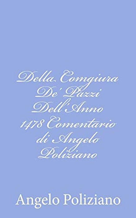 Della Comgiura De' Pazzi Dell'Anno 1478 Comentario Di Angelo Poliziano-..