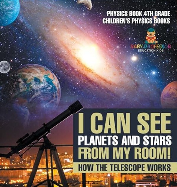 I Can See Planets And Stars From My Room! How The Telescope Works - Physics Book 4Th Grade Children's Physics Books-..