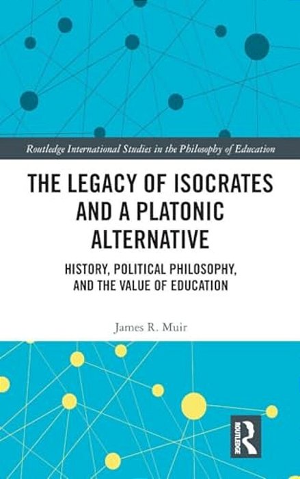 The Legacy Of Isocrates And A Platonic Alternative: Political Philosophy And The Value Of Education-..