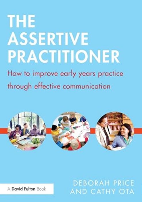 The Assertive Practitioner: How To Improve Early Years Practice Through Effective Communication-..