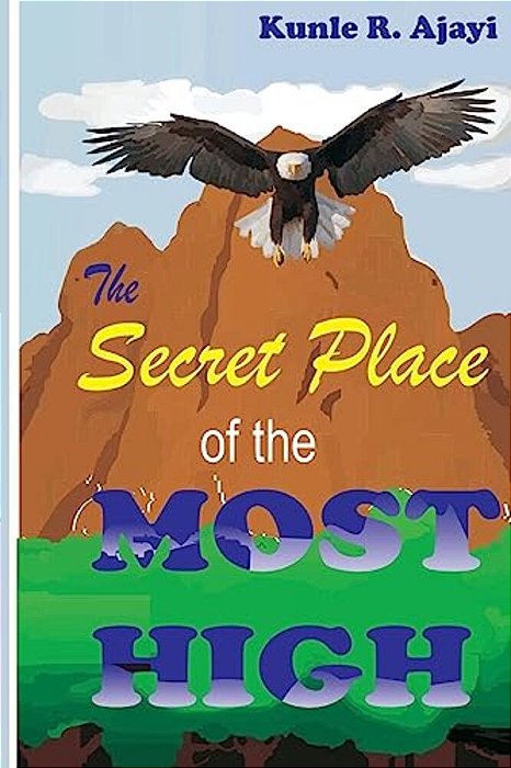 The Secret Place Of The Most High: An Intriguing Expository Novel On Psalm 91-..