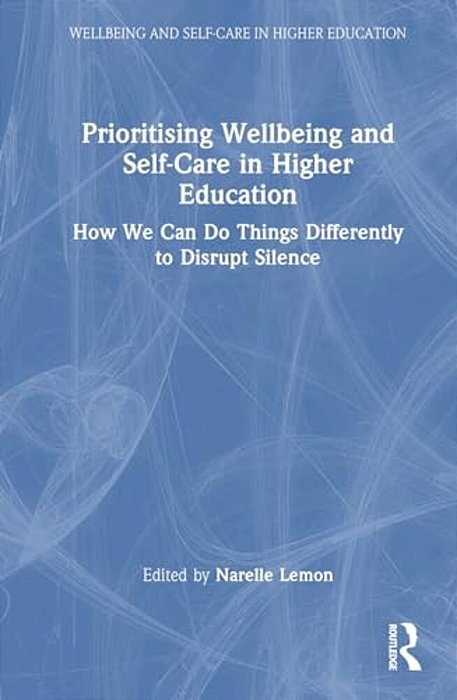 Prioritising Wellbeing And Self-Care In Higher Education: How We Can Do Things Differently To Disrupt Silence-..