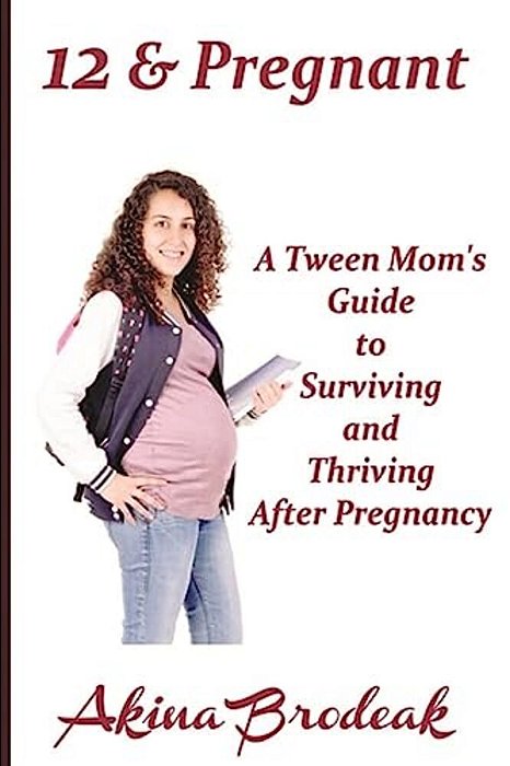 12 & Pregnant: A Tween Mom's Guide To Surviving And Thriving After Pregnancy-..