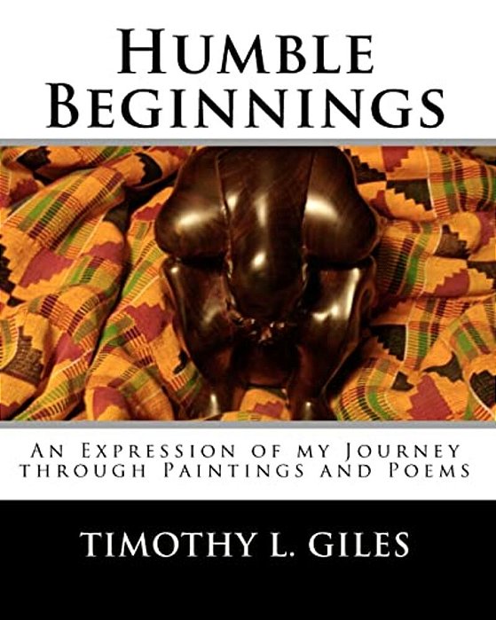 Humble Beginnings: An Expression Of My Journey Through Paintings And Poems-..