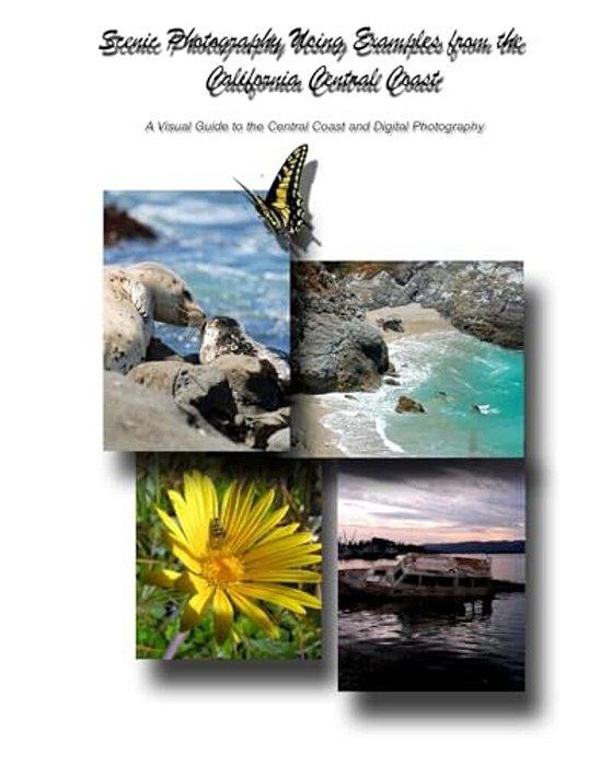 Scenic Photography Using Examples From The California Central Coast: A Visual Guide To The Central Coast And Digital Photography-..